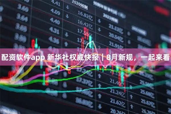 配资软件app 新华社权威快报｜8月新规，一起来看