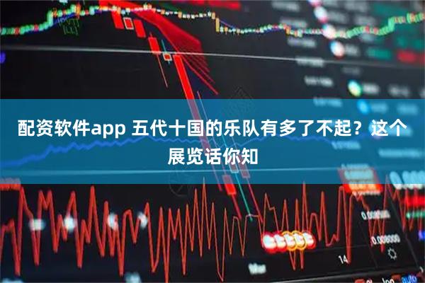 配资软件app 五代十国的乐队有多了不起？这个展览话你知