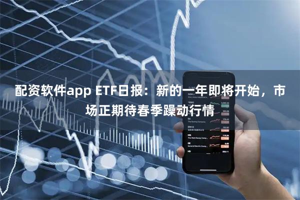 配资软件app ETF日报：新的一年即将开始，市场正期待春季躁动行情